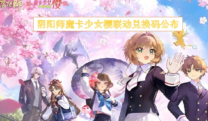 阴阳师魔卡少女樱联动兑换码,阴阳师魔卡少女樱联动兑换码有哪些,阴阳师