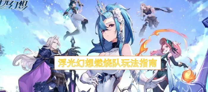 浮光幻想燃烧队怎么玩,浮光幻想燃烧队玩法攻略,浮光幻想燃烧队