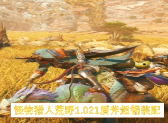 怪物猎人荒野1.021盾斧超锯怎么装配,怪物猎人荒野1.021盾斧超锯,怪物猎人荒野
