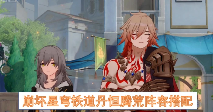 崩坏星穹铁道丹恒腾荒阵容配对,崩坏星穹铁道丹恒腾荒阵容怎么搭配,崩坏星穹铁道,星穹铁道