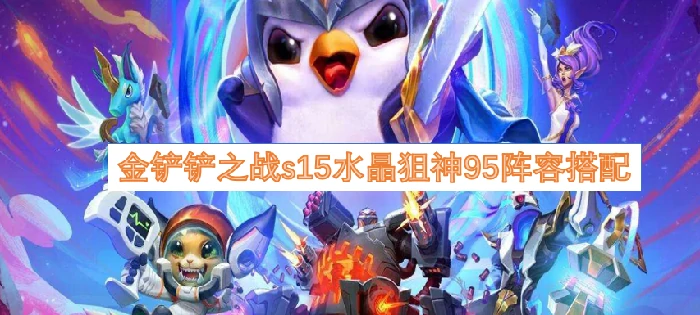 金铲铲之战s15水晶狙神95阵容搭配,金铲铲之战s15水晶狙神95阵容怎么搭配,金铲铲之战,金铲铲之战