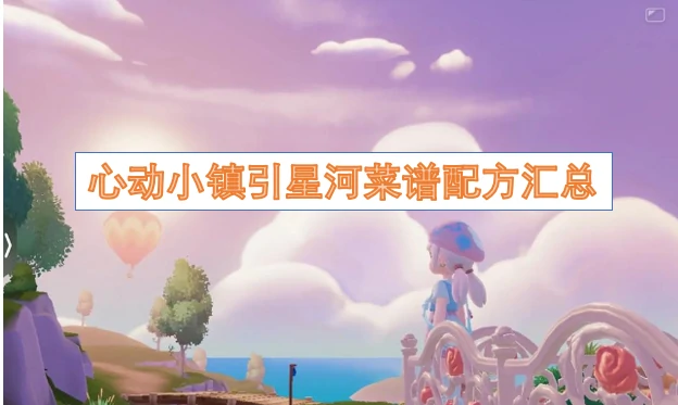 心动小镇引星河菜谱配方,心有什么动小镇引星河菜谱,心动小镇