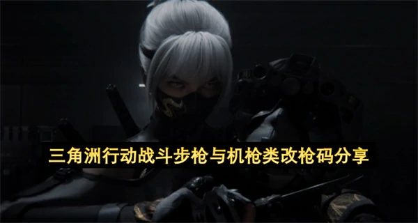 三角洲行动战斗步枪改枪,三角洲行动战斗机枪改枪,三角洲行动