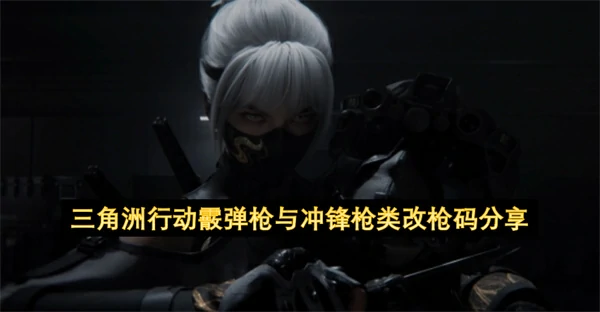 三角洲行动霰弹枪改枪码,三角洲行动冲锋枪怎么改,三角洲行动,三角洲行动