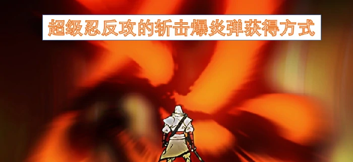 超级忍反攻的斩击爆炎弹怎么获得,超级忍反攻的斩击爆炎弹,超级忍反攻的斩击