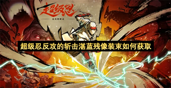 超级忍反攻的斩击湛蓝残像装束怎么获取,超级忍反攻的斩击湛蓝残像装束获得方法,超级忍反攻的斩击