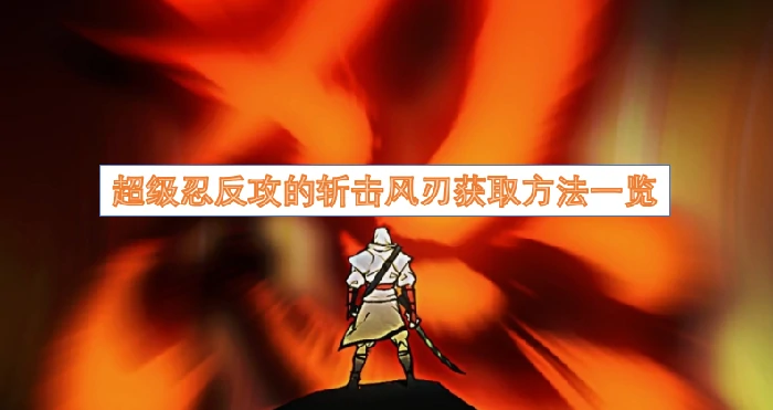 超级忍反攻的斩击风刃怎么获取,超级忍反攻的斩击风刃获取方法,超级忍反攻的斩击