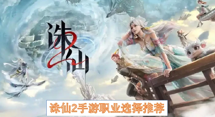 诛仙2手游职业推荐,诛仙2手游职业选择,诛仙2