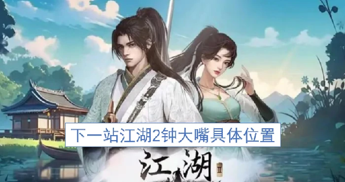 下一站江湖2钟大嘴在哪,下一站江湖2钟大嘴位置,下一站江湖2