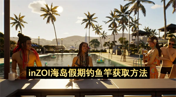 inZOI海岛假期钓鱼竿怎么获取,inZOI海岛假期钓鱼竿获取攻略,inZOI海岛假期