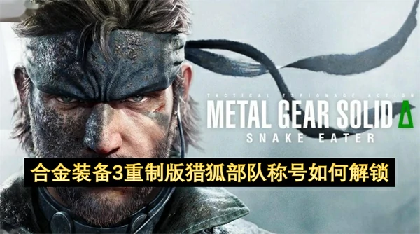 合金装备3重制版猎狐部队称号解锁方法,合金装备3重制版猎狐部队称号怎么解锁,合金装备3重制版