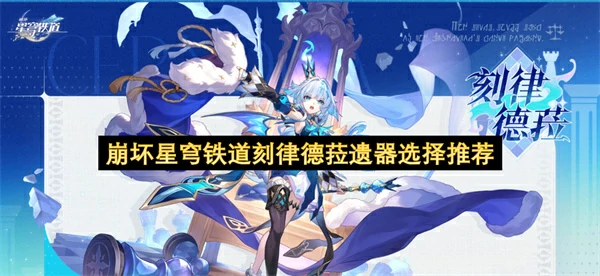 崩坏星穹铁道刻律德菈遗器怎么选,崩坏星穹铁道刻律德菈遗器选择攻略,崩坏星穹铁道,星穹铁道