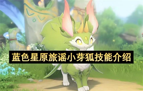 蓝色星原旅谣小芽狐怎么玩,蓝色星原旅谣小芽狐进化,蓝色星原旅谣