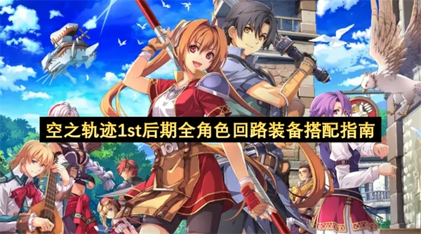 空之轨迹1st后期全角色回路装备怎么搭配,空之轨迹1st终章队伍配置参考,空之轨迹1st