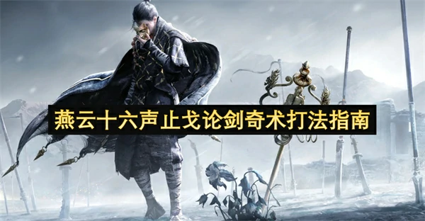 燕云十六声止戈论剑奇术攻略,燕云十六声止戈论剑奇术打法攻略,燕云十六声,燕云十六声