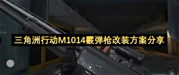 三角洲行动M1014霰弹枪改枪码,三角洲行动M1014霰弹枪怎么改装,三角洲行动,三角洲行动