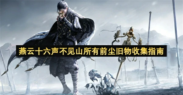 燕云十六声不见山所有前尘旧物全收集攻略,燕云十六声不见山所有前尘旧物收集,燕云十六声,燕云十六声