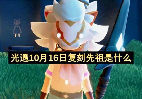 光遇10月16日复刻先祖是谁,光遇10月16日复刻先祖介绍,光遇,光遇