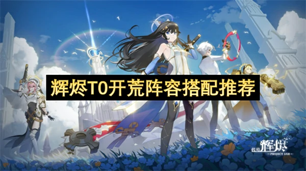 辉烬T0开荒阵容怎么搭配,辉烬T0开荒阵容搭配攻略,辉烬
