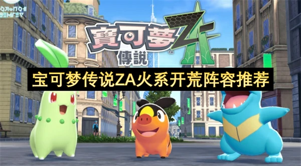 宝可梦传说ZA火系主力推荐,宝可梦传说ZA开荒宝可梦推荐,宝可梦传说ZA