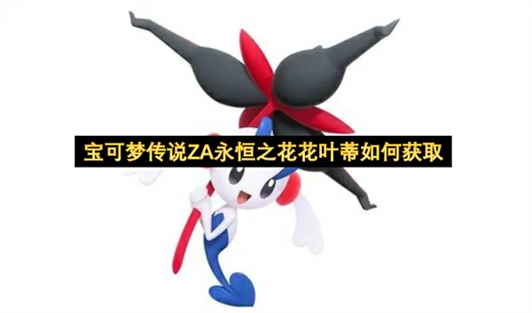 宝可梦传说ZA永恒之花花叶蒂获取方法,宝可梦传说ZA永恒之花花叶蒂怎么获得,宝可梦传说ZA