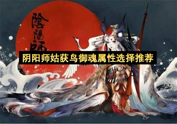 阴阳师姑获鸟御魂怎么搭配,阴阳师姑获鸟御魂属性搭配攻略,阴阳师