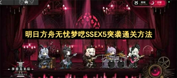明日方舟无忧梦呓SSEX5突袭思路分享,明日方舟无忧梦呓SSEX5突袭怎么通关,明日方舟,明日方舟
