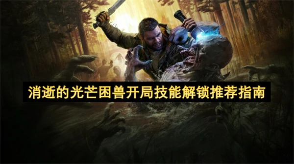 消逝的光芒困兽开局技能解锁哪个好,消逝的光芒困兽开局技能解锁,消逝的光芒困兽