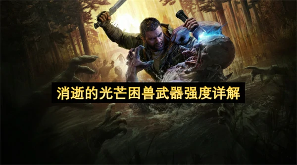 消逝的光芒困兽武器强度评价,消逝的光芒困兽什么武器好用,消逝的光芒困兽