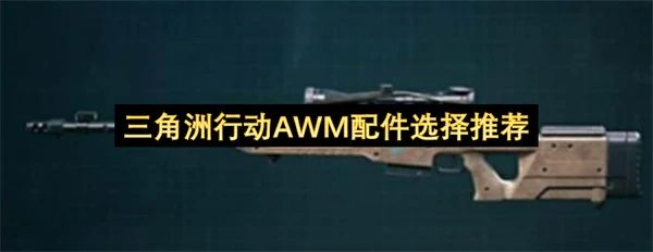 三角洲行动AWM配件怎么选,三角洲行动AWM配件选择攻略,三角洲行动,三角洲行动