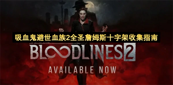 吸血鬼避世血族2全圣詹姆斯十字架位置汇总,吸血鬼避世血族2圣十字架全收集攻略,吸血鬼避世血族2