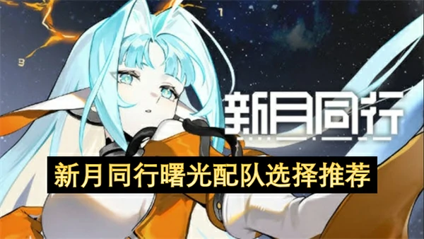 新月同行曙光阵容搭配攻略,新月同行曙光配队攻略,新月同行