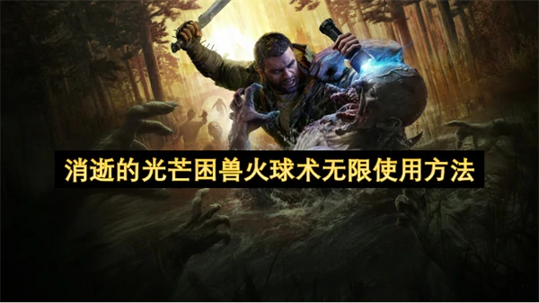消逝的光芒困兽火球术怎么获取,消逝的光芒困兽火球术无限使用教程,消逝的光芒困兽
