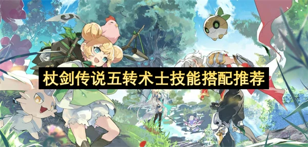 杖剑传说五转术士技能怎么搭配,杖剑传说五转术士技能搭配攻略,杖剑传说