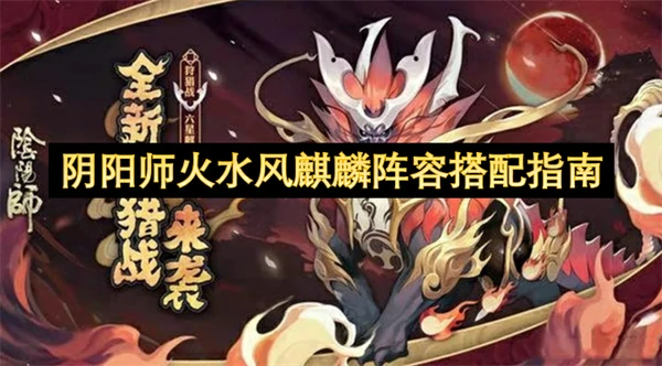 阴阳师火水风麒麟阵容搭配推荐,阴阳师火水风麒麟阵容怎么玩,阴阳师