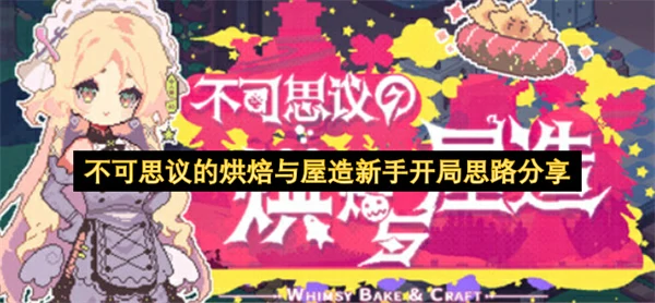 不可思议的烘焙与屋造新手开局怎么玩,不可思议的烘焙与屋造新手开荒攻略,不可思议的烘焙与屋造