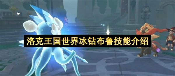 洛克王国世界冰钻布鲁技能是什么,洛克王国世界冰钻布鲁怎么玩,洛克王国世界