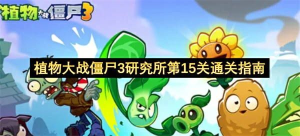 植物大战僵尸3研究所第15关怎么打,植物大战僵尸3不朽女王怎么打,植物大战僵尸3