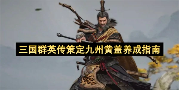 三国群英传策定九州黄盖培养攻略,三国群英传策定九州黄盖怎么养成,三国群英传策定九州