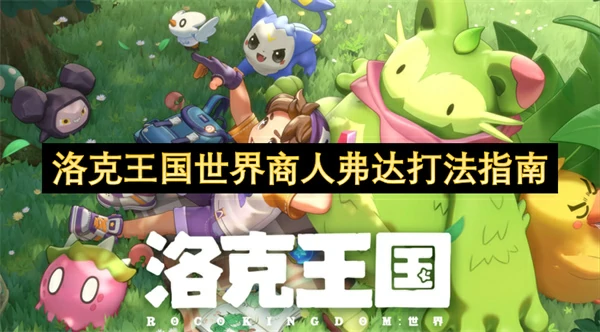 洛克王国世界商人弗达怎么打,洛克王国世界商人弗达挑战攻略,洛克王国世界