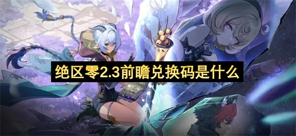 绝区零2.3前瞻兑换码分享,绝区零2.3前瞻兑换码一览,绝区零,绝区零