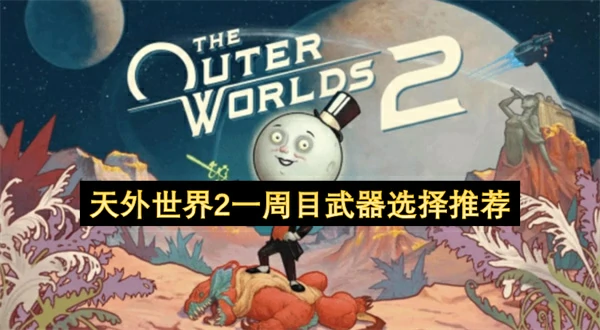 天外世界2一周目武器怎么选,天外世界2一周目武器选择攻略,天外世界2