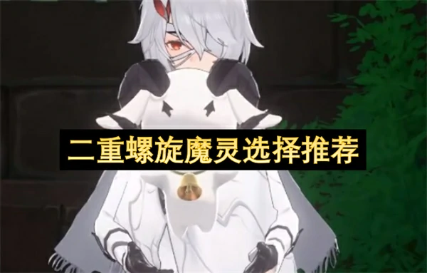 二重螺旋螺魔灵怎么选,二重螺旋飞跃魔灵怎么选,二重螺旋