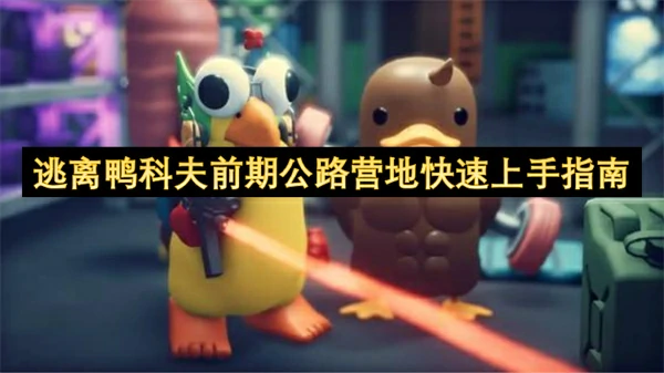 逃离鸭科夫前期公路营地快速上手攻略,逃离鸭科夫前期公路营地怎么玩,逃离鸭科夫