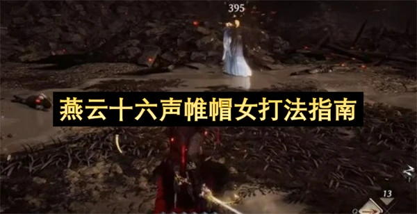 燕云十六声帷帽女怎么打,燕云十六声帷帽女打法攻略,燕云十六声,燕云十六声