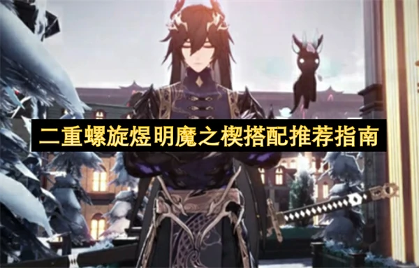 二重螺旋煜明魔之楔怎么搭配,二重螺旋煜明魔之楔选择推荐攻略,二重螺旋