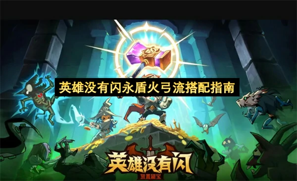 英雄没有闪永盾火弓流构筑攻略,英雄没有闪永盾火弓流怎么构筑,英雄没有闪