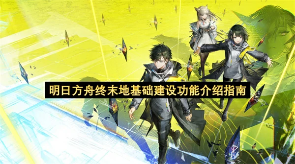 明日方舟终末地基础建设功能介绍,明日方舟终末地据点功能介绍,明日方舟终末地,明日方舟