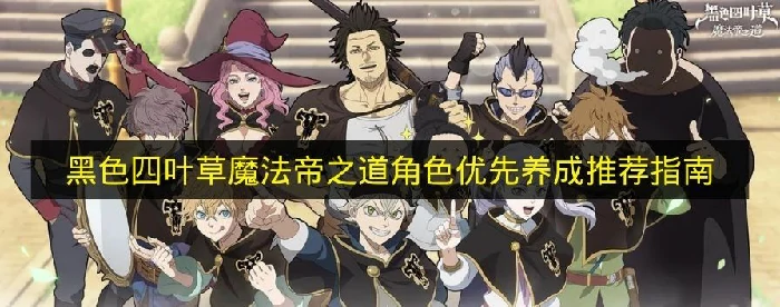 黑色四叶草优先培养哪些,黑色四叶草角色推荐什么
