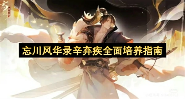 忘川风华录辛弃疾怎么培养,忘川风华录辛弃疾培养攻略,忘川风华录